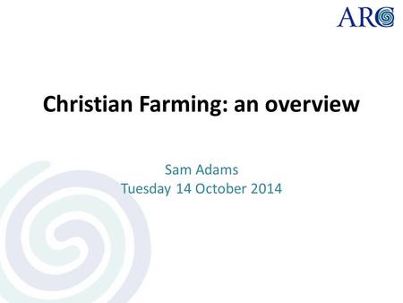 Christian Farming: an overview Sam Adams Tuesday 14 October 2014.