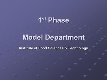 1 st Phase Model Department Institute of Food Sciences & Technology.