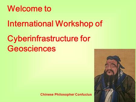 Welcome to International Workshop of Cyberinfrastructure for Geosciences Chinese Philosopher Confucius.