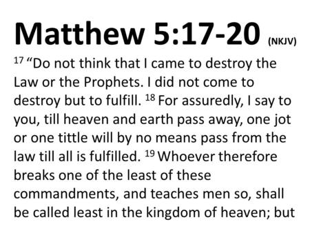 Matthew 5:17-20 (NKJV) 17 “Do not think that I came to destroy the Law or the Prophets. I did not come to destroy but to fulfill. 18 For assuredly, I say.