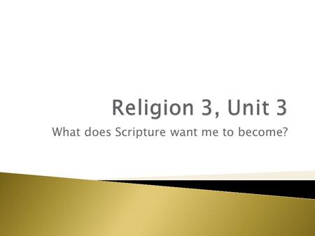 What does Scripture want me to become?.  Unit 1, Main Questions: ◦ What kind of person am I? ◦ What kind of person do I want to become? ◦ How did we.