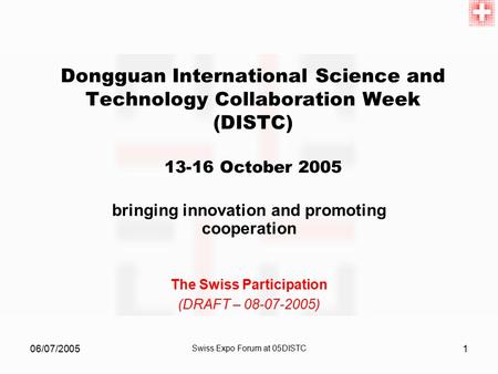 06/07/2005 Swiss Expo Forum at 05DISTC 1 Dongguan International Science and Technology Collaboration Week (DISTC) 13-16 October 2005 bringing innovation.