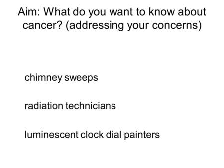 Aim: What do you want to know about cancer? (addressing your concerns) chimney sweeps radiation technicians luminescent clock dial painters.