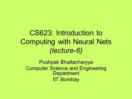 CS623: Introduction to Computing with Neural Nets (lecture-6) Pushpak Bhattacharyya Computer Science and Engineering Department IIT Bombay.