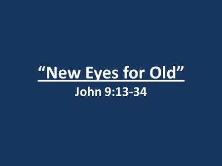“New Eyes for Old” John 9:13-34. John 20:30-31 30) Jesus did many other miraculous signs in the presence of his disciples, which are not recorded in this.