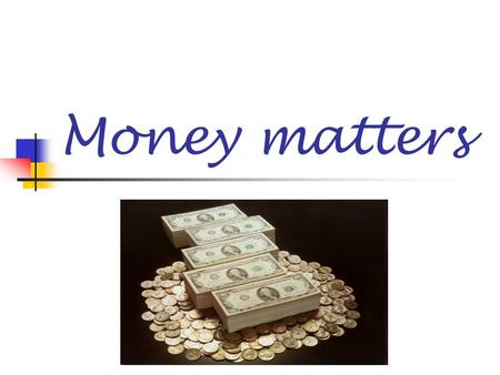Money matters. Money what is money how people get money what people do with the money where people keep/store the money how we pay for goods/services.