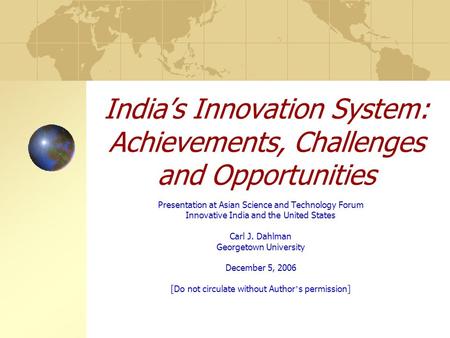 India’s Innovation System: Achievements, Challenges and Opportunities Presentation at Asian Science and Technology Forum Innovative India and the United.