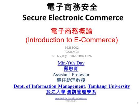 電子商務安全 Secure Electronic Commerce 1 Min-Yuh Day 戴敏育 Assistant Professor 專任助理教授 Dept. of Information Management, Tamkang University Dept. of Information.