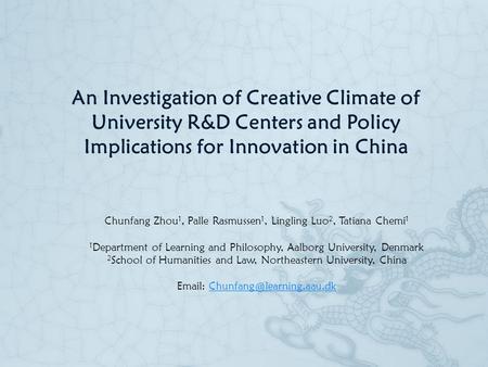 An Investigation of Creative Climate of University R&D Centers and Policy Implications for Innovation in China Chunfang Zhou 1, Palle Rasmussen 1, Lingling.