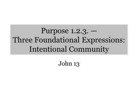 Purpose 1.2.3. — Three Foundational Expressions: Intentional Community John 13.