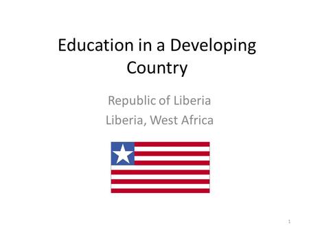 Education in a Developing Country Republic of Liberia Liberia, West Africa 1.