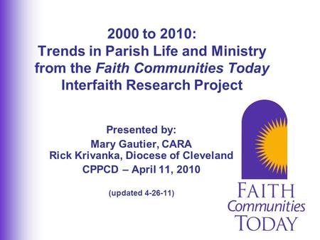Presented by: Mary Gautier, CARA Rick Krivanka, Diocese of Cleveland CPPCD – April 11, 2010 (updated 4-26-11) 2000 to 2010: Trends in Parish Life and Ministry.