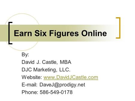 Earn Six Figures Online By: David J. Castle, MBA DJC Marketing, LLC. Website:    Phone: