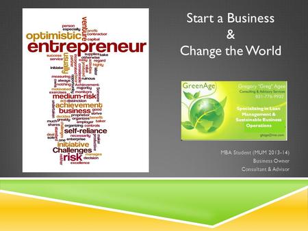 Start a Business & Change the World MBA Student (MUM 2013-14) Business Owner Consultant & Advisor GreenAge Specializing in Lean Management & Sustainable.