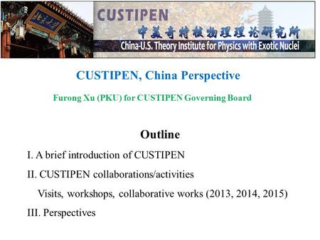 CUSTIPEN, China Perspective Furong Xu (PKU) for CUSTIPEN Governing Board Outline I. A brief introduction of CUSTIPEN II. CUSTIPEN collaborations/activities.