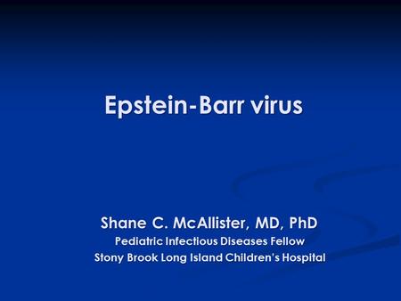 Epstein-Barr virus Epstein-Barr virus Shane C. McAllister, MD, PhD Shane C. McAllister, MD, PhD Pediatric Infectious Diseases Fellow Pediatric Infectious.