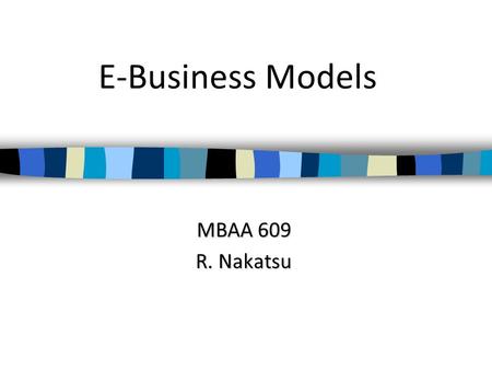 E-Business Models MBAA 609 R. Nakatsu.