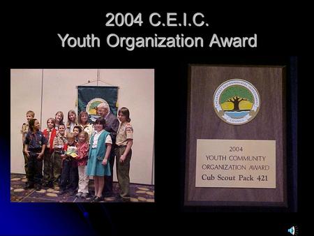 2004 C.E.I.C. Youth Organization Award. Youth Organization Awards Cub Scout Pack 421 Family 19992000200220032004 Only one organization a year is presented.
