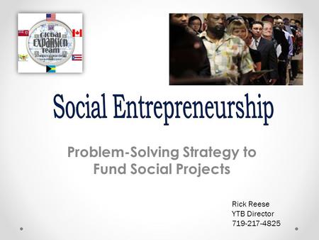 Problem-Solving Strategy to Fund Social Projects Rick Reese YTB Director 719-217-4825.