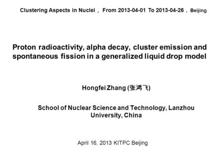 Proton radioactivity, alpha decay, cluster emission and spontaneous fission in a generalized liquid drop model Hongfei Zhang ( 张鸿飞 ) School of Nuclear.