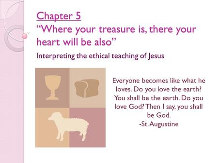 Chapter 5 “Where your treasure is, there your heart will be also” Interpreting the ethical teaching of Jesus Everyone becomes like what he loves. Do you.
