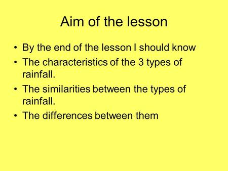 Aim of the lesson By the end of the lesson I should know The characteristics of the 3 types of rainfall. The similarities between the types of rainfall.