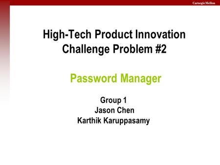 High-Tech Product Innovation Challenge Problem #2 Password Manager Group 1 Jason Chen Karthik Karuppasamy.