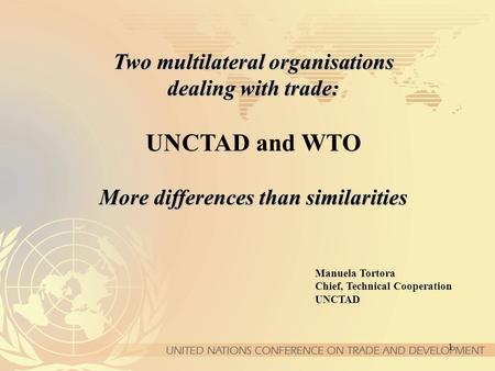 1 Two multilateral organisations dealing with trade: More differences than similarities Two multilateral organisations dealing with trade: UNCTAD and WTO.