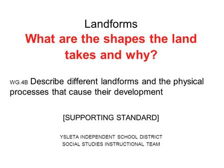Landforms What are the shapes the land takes and why? WG.4B Describe different landforms and the physical processes that cause their development [SUPPORTING.