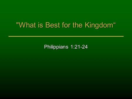What is Best for the Kingdom“ Philippians 1:21-24.