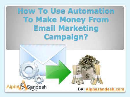 How To Use Automation To Make Money From Email Marketing Campaign? By: Alphasandesh.comAlphasandesh.com.