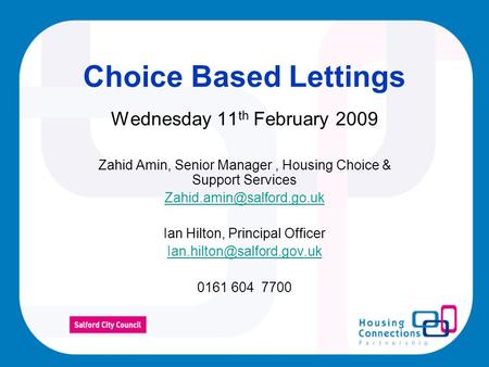 Choice Based Lettings Wednesday 11 th February 2009 Zahid Amin, Senior Manager, Housing Choice & Support Services Ian Hilton,