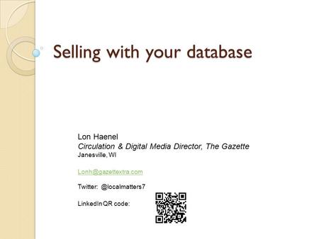 Selling with your database Lon Haenel Circulation & Digital Media Director, The Gazette Janesville, WI LinkedIn.