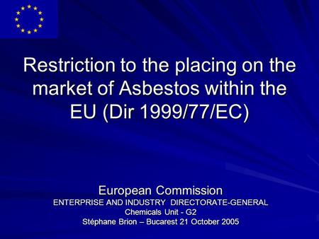 Restriction to the placing on the market of Asbestos within the EU (Dir 1999/77/EC) European Commission ENTERPRISE AND INDUSTRY DIRECTORATE-GENERAL Chemicals.