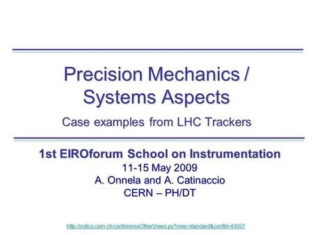 Precision Mechanics / Systems Aspects Case examples from LHC Trackers 1st EIROforum School on Instrumentation 11-15 May 2009 A. Onnela and A. Catinaccio.