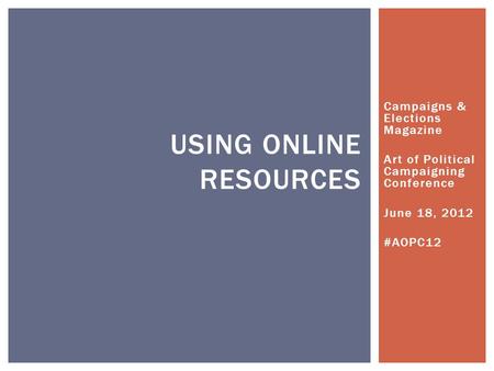 Campaigns & Elections Magazine Art of Political Campaigning Conference June 18, 2012 #AOPC12 USING ONLINE RESOURCES.