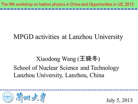 Xiaodong Wang ( 王晓冬 ) School of Nuclear Science and Technology Lanzhou University, Lanzhou, China MPGD activities at Lanzhou University July 5, 2013.