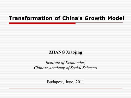 ZHANG Xiaojing Institute of Economics, Chinese Academy of Social Sciences Budapest, June, 2011 Transformation of China ’ s Growth Model.