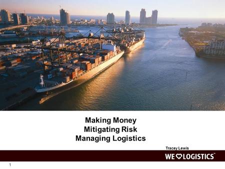 1 Making Money Mitigating Risk Managing Logistics Tracey Lewis.