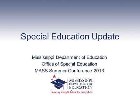 Special Education Update Mississippi Department of Education Office of Special Education MASS Summer Conference 2013.