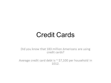 Credit Cards Did you know that 183 million Americans are using credit cards? Average credit card debt is ~ $7,100 per household in 1012.