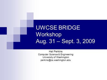 UWCSE BRIDGE Workshop Aug. 31 – Sept. 3, 2009 Hal Perkins Computer Science & Engineering University of Washington