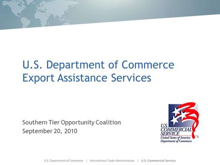 U.S. Department of Commerce Export Assistance Services Southern Tier Opportunity Coalition September 20, 2010.