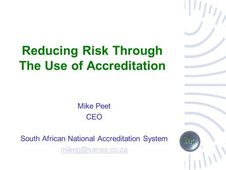 Reducing Risk Through The Use of Accreditation Mike Peet CEO South African National Accreditation System