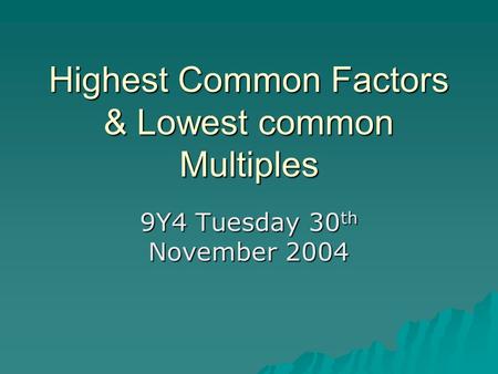 Highest Common Factors & Lowest common Multiples 9Y4 Tuesday 30 th November 2004.
