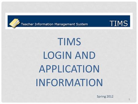 TIMS LOGIN AND APPLICATION INFORMATION Spring 2012 1.
