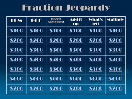 Fraction Jeopardy LCMGCF It’s the same thing Add it up What’s left Multiply $100 $200 $300 $400 $500 $600 $700.