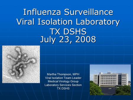 Martha Thompson, MPH Viral Isolation Team Leader Medical Virology Group Laboratory Services Section TX DSHS Influenza Surveillance Viral Isolation Laboratory.