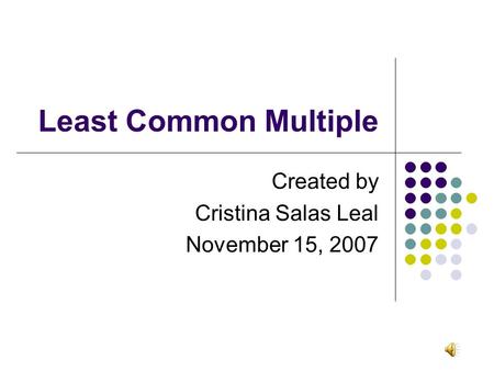 Least Common Multiple Created by Cristina Salas Leal November 15, 2007.