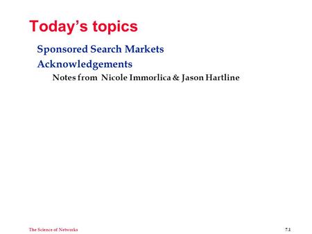 The Science of Networks 7.1 Today’s topics Sponsored Search Markets Acknowledgements Notes from Nicole Immorlica & Jason Hartline.